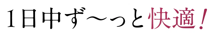 1日中ずーっと快適!