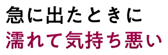 急に出たときに濡れて気持ち悪い