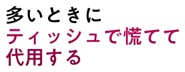 多いときにティッシュで慌てて代用する