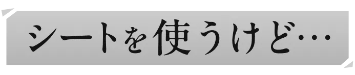 シートを使うけど…