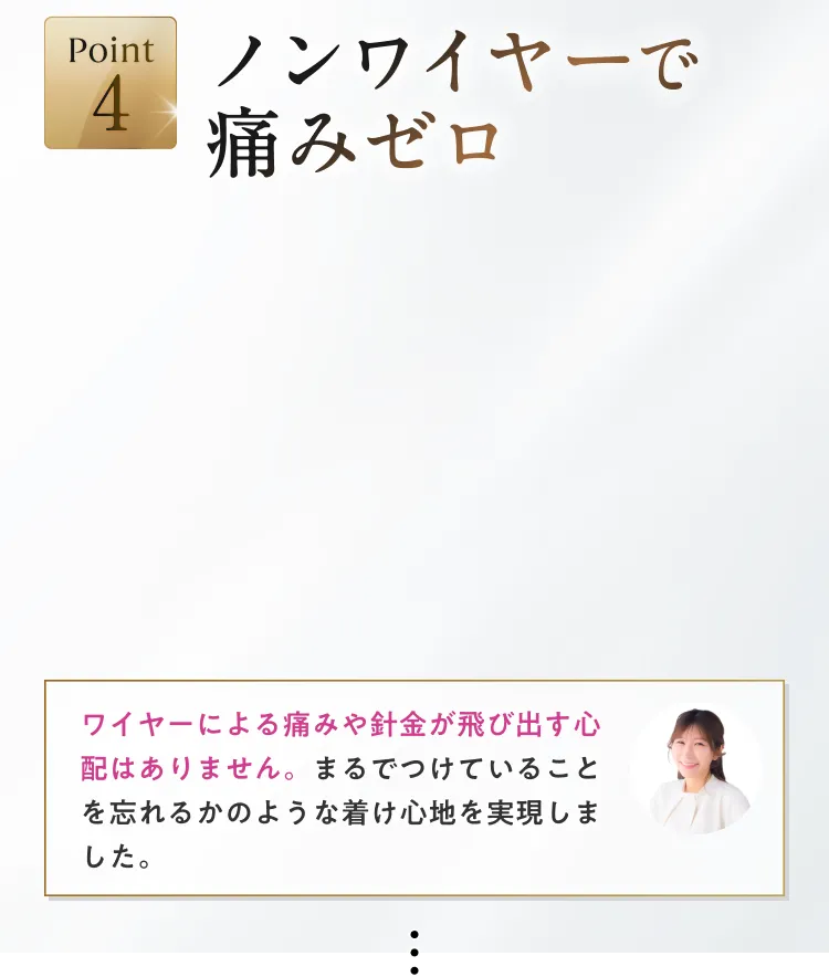 ノンワイヤーで痛みゼロ